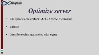 Optimize server
• Use opcode accelerators - APC, Xcache, memcache

• Varnish

• Consider replacing apache2 with nginx
 