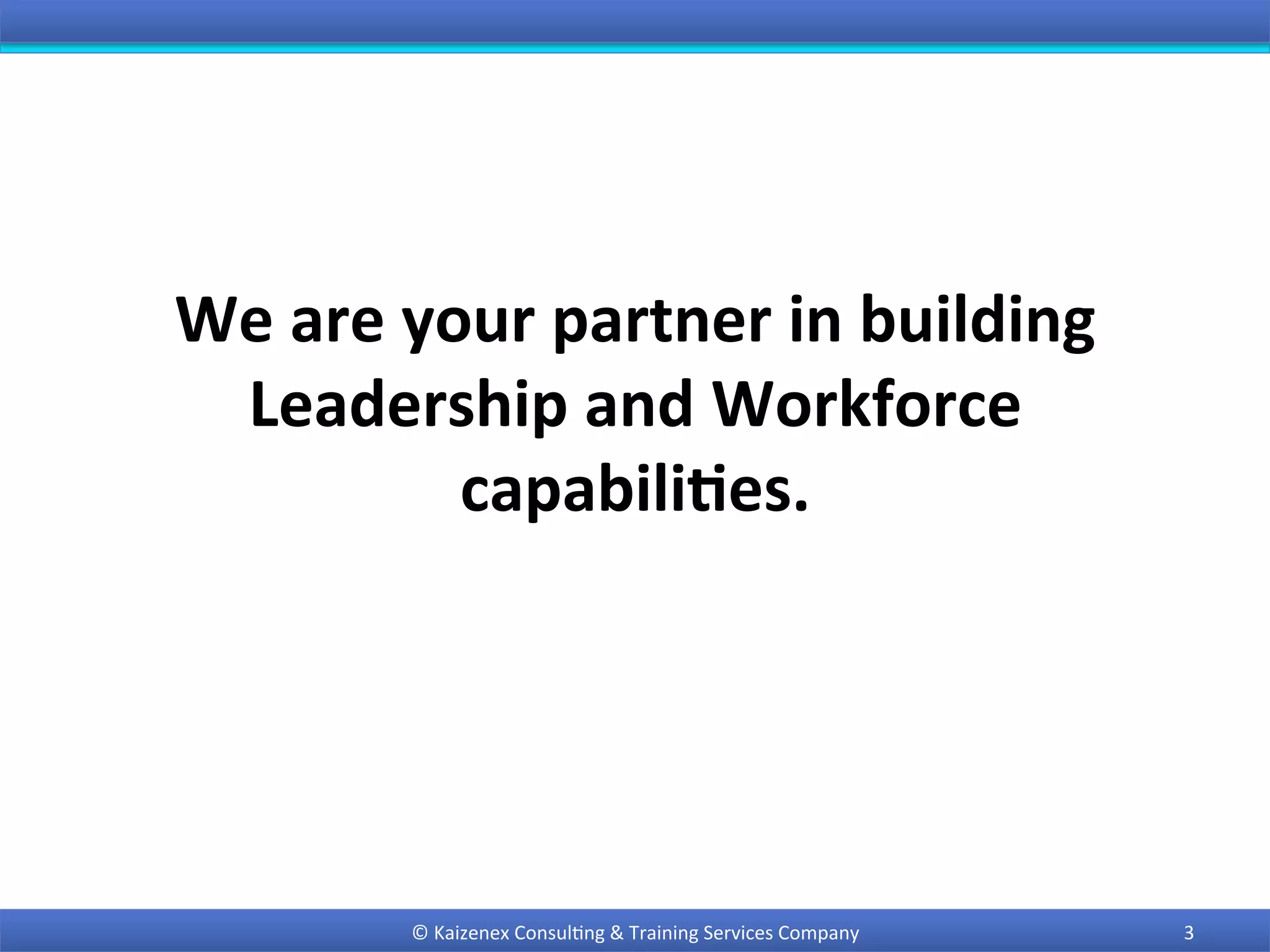 We	are	your	partner	in	building	
Leadership	and	Workforce	
capabili9es.	
3	©	Kaizenex	Consul0ng	&	Training	Services	Company	
 