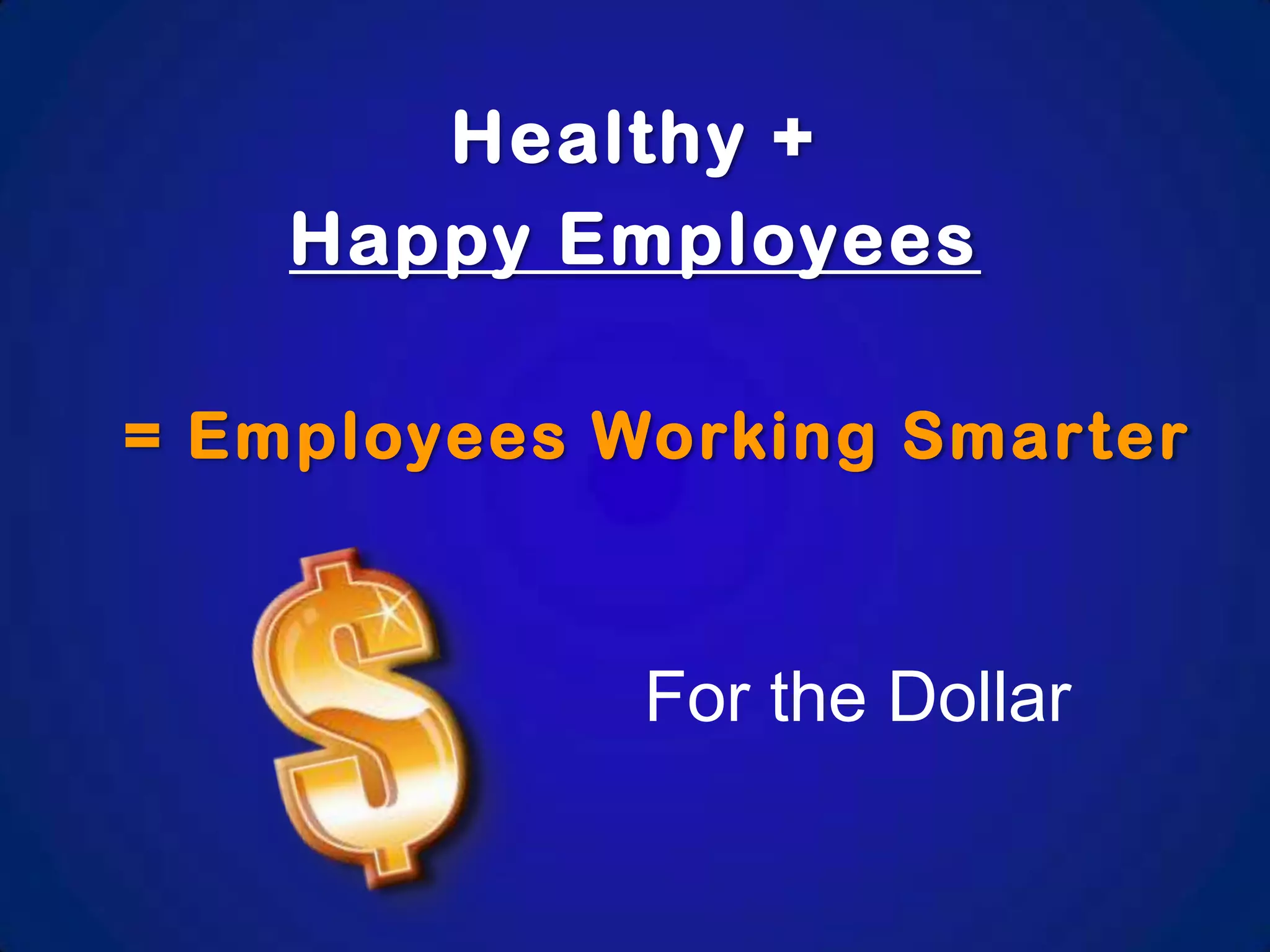 Healthy +
Happy Employees
= Employees Working Smarter

For the Dollar

 