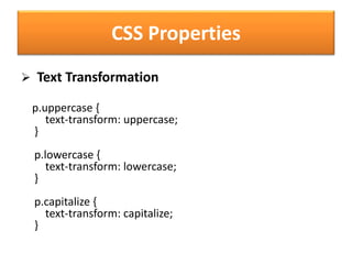 CSS Properties
 Text Transformation
p.uppercase {
text-transform: uppercase;
}
p.lowercase {
text-transform: lowercase;
}
p.capitalize {
text-transform: capitalize;
}
 
