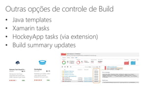 • Java templates
• Xamarin tasks
• HockeyApp tasks (via extension)
• Build summary updates
Outras opções de controle de Build
 