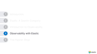 Introduction
Elastic: A Search Company
Introduction to Observability
Observability with Elastic
The Hipster Shop
1
2
3
4
5
 