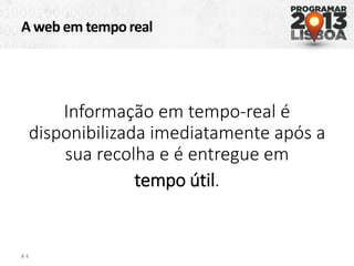 A web em tempo real
# 4
Informação em tempo-real é
disponibilizada imediatamente após a
sua recolha e é entregue em
tempo útil.
 