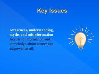Awareness, understanding,
myths and misinformation
Access to information and
knowledge about cancer can
empower us all.
 