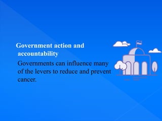 Government action and
accountability
Governments can influence many
of the levers to reduce and prevent
cancer.
 