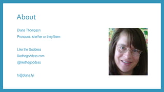 About
Diana Thompson
Pronouns: she/her or they/them
Like the Goddess
likethegoddess.com
@likethegoddess
hi@diana.fyi
 