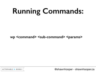 wp <command> <sub-command> <params>
Running Commands:
@shawnhooper - shawnhooper.ca
 