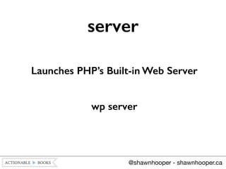 Launches PHP’s Built-in Web Server
!
wp server
server
@shawnhooper - shawnhooper.ca
 