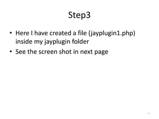 Step3
• Here I have created a file (jayplugin1.php)
inside my jayplugin folder
• See the screen shot in next page
4
 