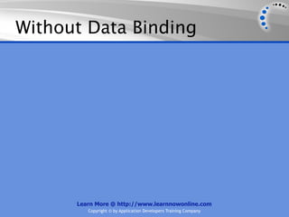 Without Data Binding




      Learn More @ http://www.learnnowonline.com
         Copyright © by Application Developers Training Company
 