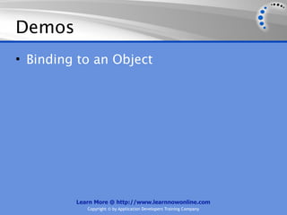 Demos
• Binding to an Object




         Learn More @ http://www.learnnowonline.com
            Copyright © by Application Developers Training Company
 