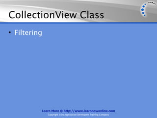 CollectionView Class
• Filtering




          Learn More @ http://www.learnnowonline.com
              Copyright © by Application Developers Training Company
 