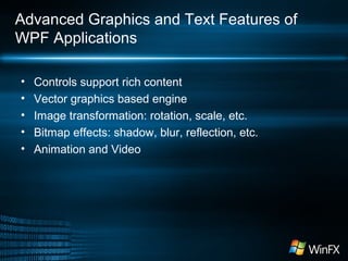 Advanced Graphics and Text Features of
WPF Applications
•
•
•
•
•

Controls support rich content
Vector graphics based engine
Image transformation: rotation, scale, etc.
Bitmap effects: shadow, blur, reflection, etc.
Animation and Video

 