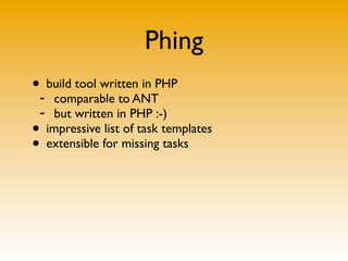 Phing
•- build tool written in PHP
    comparable to ANT
 - but written in PHP :-)
• impressive list of task templates
• extensible for missing tasks
 