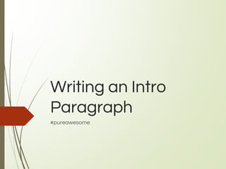 Writing an Intro
Paragraph
#pureawesome
 