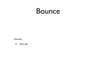 Bounce


Formula:

 •   Don’t ask.
 