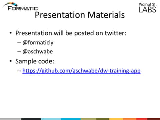 Presentation Materials
• Presentation will be posted on twitter:
– @formaticly
– @aschwabe
• Sample code:
– https://github.com/aschwabe/dw-training-app
 