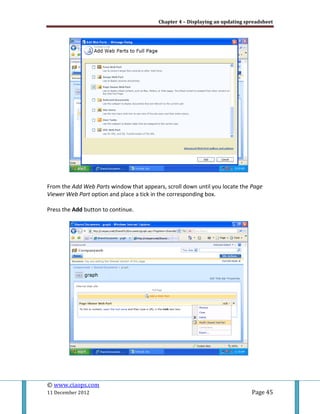 Chapter 4 – Displaying an updating spreadsheet
© www.ciaops.com
11 December 2012 Page 45
From the Add Web Parts window that appears, scroll down until you locate the Page
Viewer Web Part option and place a tick in the corresponding box.
Press the Add button to continue.
 