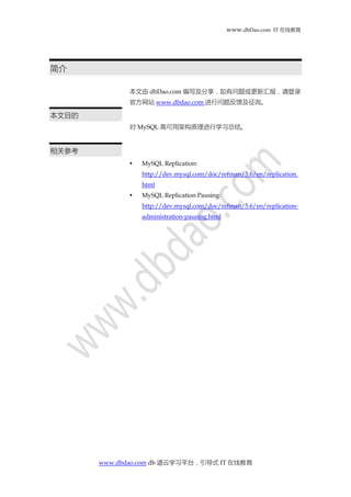 www.dbDao.com IT 在线教育
www.dbdao.com db 道云学习平台，引导式 IT 在线教育
简介
本文由 dbDao.com 编写及分享，如有问题或更新汇报，请登录
官方网站 www.dbdao.com 进行问题反馈及征询。
本文目的
对 MySQL 高可用架构原理进行学习总结。
相关参考
 MySQL Replication:
http://dev.mysql.com/doc/refman/5.6/en/replication.
html
 MySQL Replication Pausing:
http://dev.mysql.com/doc/refman/5.6/en/replication-
administration-pausing.html
 