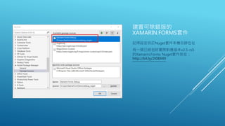 建置可除錯版的
XAMARIN.FORMS套件
記得設定自訂Nuget套件本機目錄位址
有一個已經包好實際對應版本v2.5-rs5
的Xamarin.Forms Nuget套件放在：
http://bit.ly/2t08X49
 