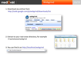 13/211. Download zip archive from http://code.google.com/p/webgrind/downloads/list2. Extract to your root www directory, for exampleC:\wamp\www\webgrind3. You can find it on http://localhost/webgrindWebgrind