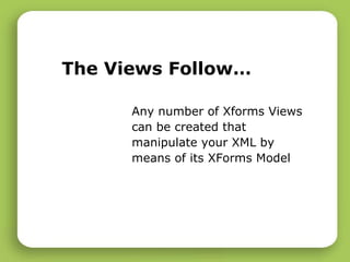 The Views Follow… Any number of Xforms Views can be created that manipulate your XML by means of its XForms Model 