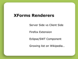XForms Renderers Server Side vs Client Side Firefox Extension Eclipse/SWT Component Growing list on Wikipedia… 