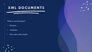12
XM L DOCUM ENTS
What is xml document?
o Element
o Attributes
o Plus some other details
 