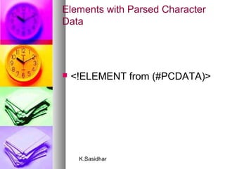 K.Sasidhar
Elements with Parsed Character
Data
 <!ELEMENT from (#PCDATA)>
 