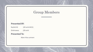 Group Members
Presented BY:
Rashid Ali (20-arid-4415)
Shahnawaz (20-arid-
Presented To:
Mam Hina umreen
 