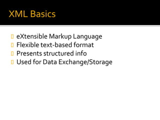 XML Basics 
 eXtensible Markup Language 
 Flexible text-based format 
 Presents structured info 
 Used for Data Exchange/Storage 
 