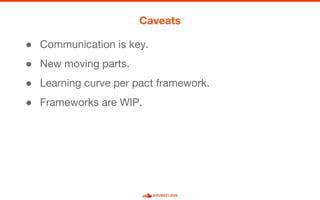 ● Communication is key.
● New moving parts.
● Learning curve per pact framework.
● Frameworks are WIP.
Caveats
 