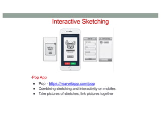Interactive Sketching
•Pop App
● Pop - https://marvelapp.com/pop
● Combining sketching and interactivity on mobiles
● Take pictures of sketches, link pictures together
 