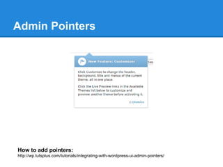 Admin Pointers




How to add pointers:
http://wp.tutsplus.com/tutorials/integrating-with-wordpress-ui-admin-pointers/
 