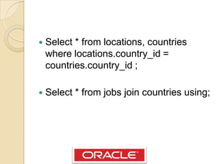 Select * fromlocations, countrieswherelocations.country_id = countries.country_id ;Select * fromjobsjoincountriesusing;