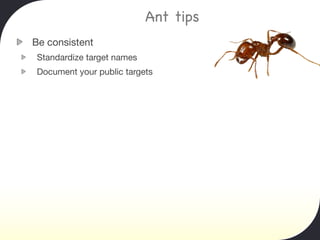 Ant tips
Be consistent
Standardize target names
Document your public targets
 