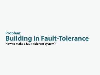 Problem:
Building in Fault-Tolerance
How to make a fault-tolerant system?




     promote
  slave database
 to master on fault
 