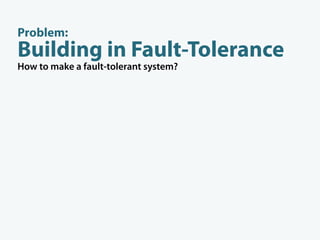 Problem:
Building in Fault-Tolerance
How to make a fault-tolerant system?




                          isolate faults
     promote
  slave database
 to master on fault
 