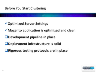 35
Before You Start Clustering
Optimized Server Settings
Magento application is optimized and clean
Development pipeline in place
Deployment infrastructure is solid
Rigorous testing protocols are in place
 