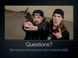 Questions?
@funkatron • funkatron.com • joind.in/922
 