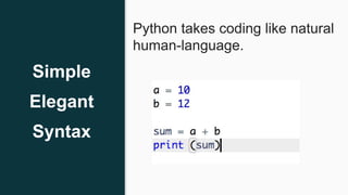 Simple
Elegant
Syntax
Python takes coding like natural
human-language.
 