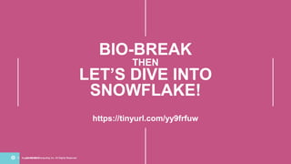 August 24, 2018© Snowflake Computing Inc. All Rights ReservedAugust 24, 2018© Snowflake Computing Inc. All Rights Reserved
BIO-BREAK
THEN
LET’S DIVE INTO
SNOWFLAKE!
https://tinyurl.com/yy9frfuw
 