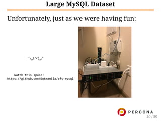         ˉ_(ツ)_/ˉ
Watch this space:
https://github.com/dotmanila/zfs‑mysql
Large MySQL Dataset
Unfortunately, just as we were having fun:
20 / 50
 
