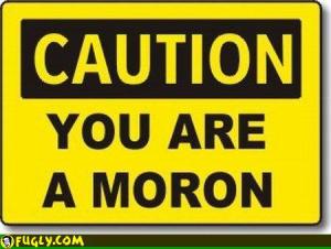 caution - u r a moron