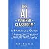 The AI-Powered Classroom: A Practical Guide to Enhancing Teaching and Learning with Artificial Intelligence (AI in Education Series)