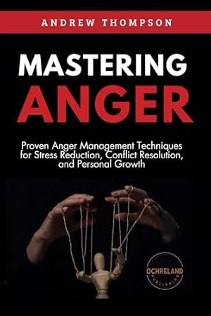 Book cover Mastering Anger: Proven Anger Management Techniques for Stress Reduction, Conflict Resolution, and Personal Growth (Emotional Mastery: Achieving Balance, Peace and Positivity)