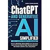 ChatGPT AND GENERATIVE AI SIMPLIFIED: NAVIGATE ARTIFICIAL INTELLIGENCE WITH CONFIDENCE, CRAFT EFFECTIVE PROMPTS, BOOST WRITING CREATIVITY AND ENHANCE LEARNING & SKILL DEVELOPMENT