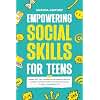 Empowering Social Skills for Teens: Packed With Tips, Exercises and Strategies to Become Confident, Build Self-Esteem and Overcome Anxiety to Lead a Successful Life