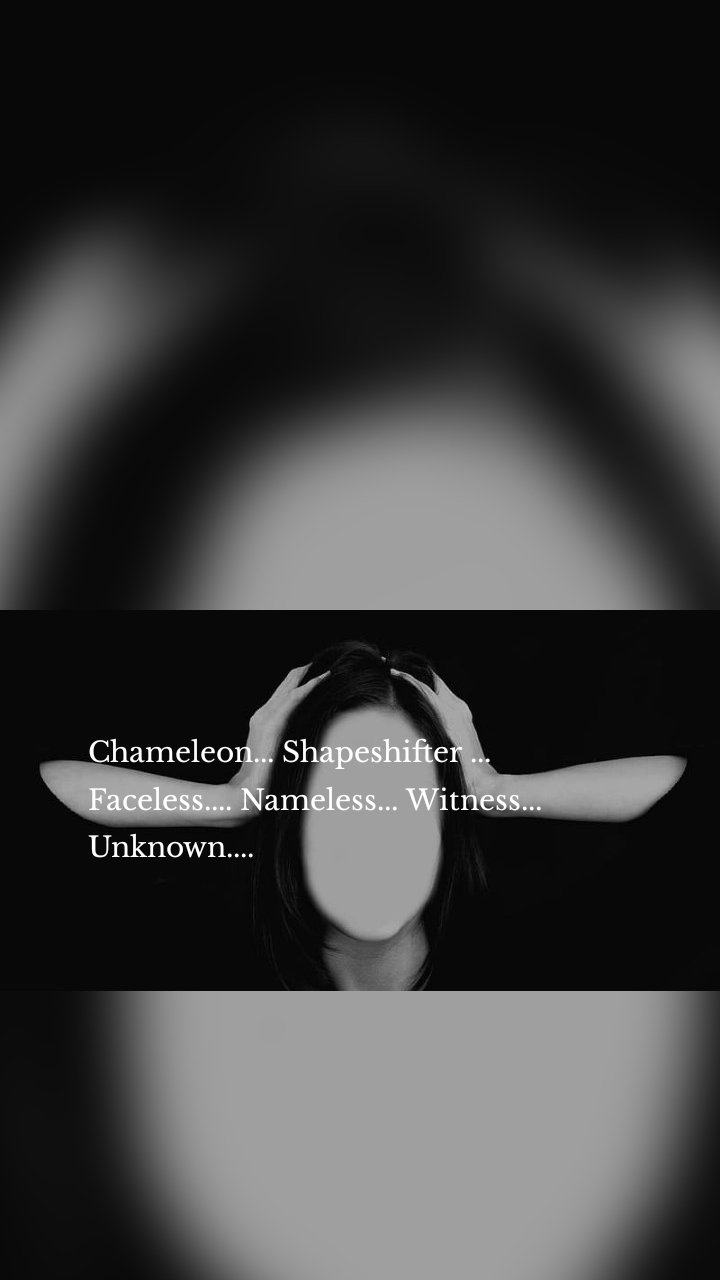 Chameleon... Shapeshifter ...
Faceless.... Nameless... Witness... Unknown....