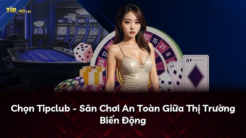 Chọn Tipclub - Sân Chơi An Toàn Giữa Thị Trường Biến Động